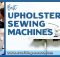 BEST UPHOLSTERY SEWING MACHINES FOR 2022