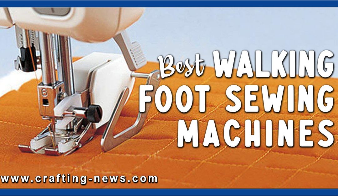 10 Best Walking Foot Sewing Machines for 2023