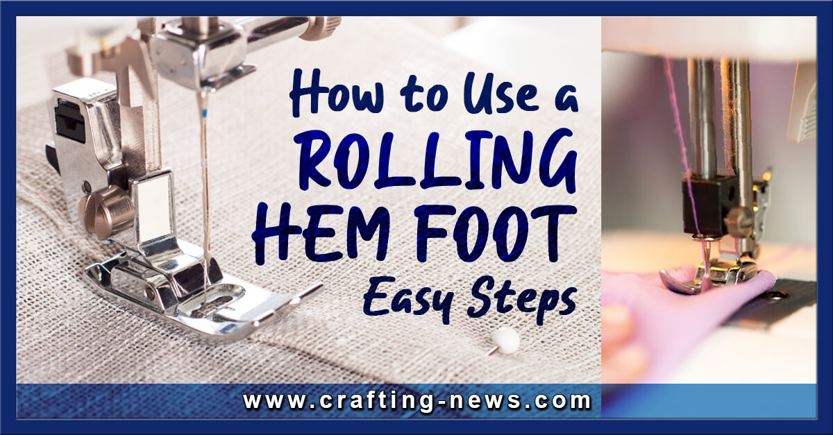 How to Use a Rolling Hem Foot 7 Easy Steps Crafting News